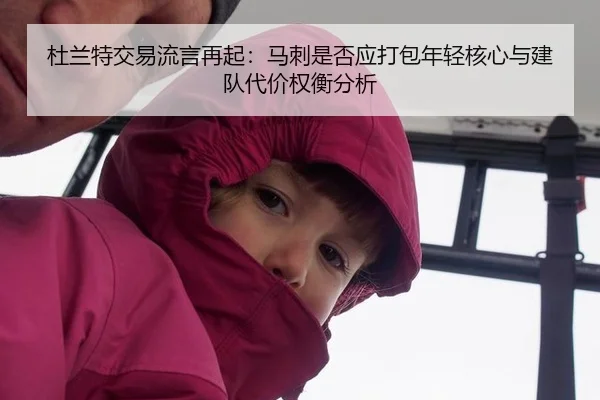 杜兰特交易流言再起：马刺是否应打包年轻核心与建队代价权衡分析