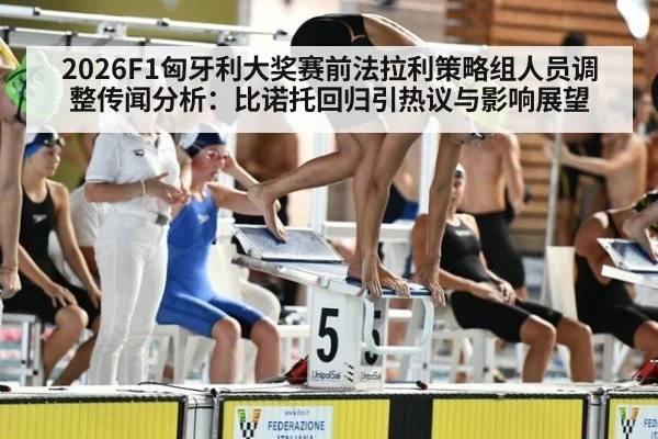 2026F1匈牙利大奖赛前法拉利策略组人员调整传闻分析:比诺托回归引热议与影响展望