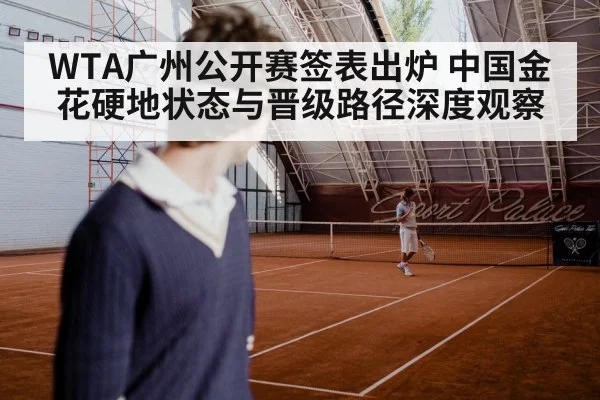 WTA广州公开赛签表出炉 中国金花硬地状态与晋级路径深度观察