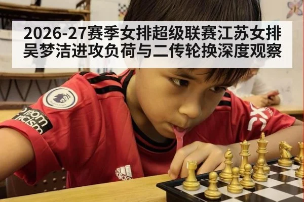 2026-27赛季女排超级联赛江苏女排吴梦洁进攻负荷与二传轮换深度观察 | 9game app